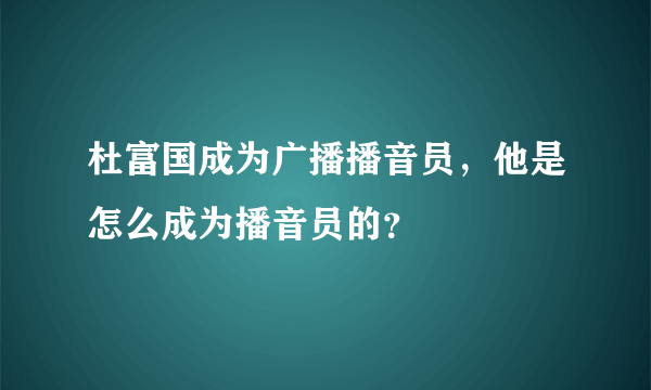 杜富国成为广播播音员，他是怎么成为播音员的？