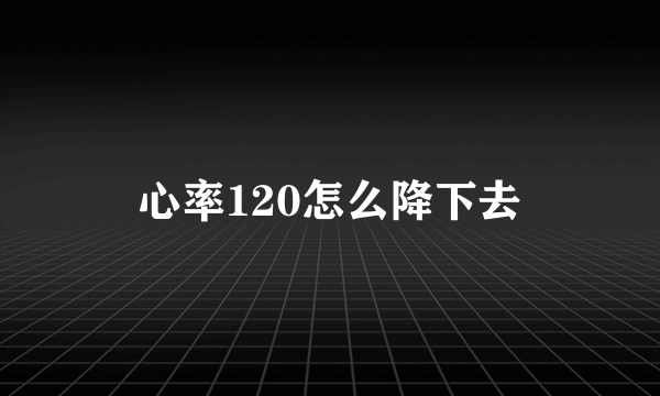 心率120怎么降下去