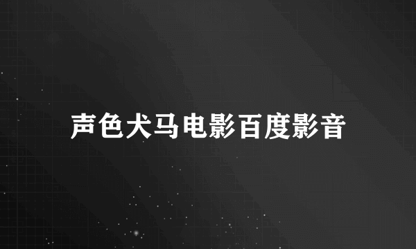 声色犬马电影百度影音