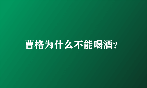 曹格为什么不能喝酒？