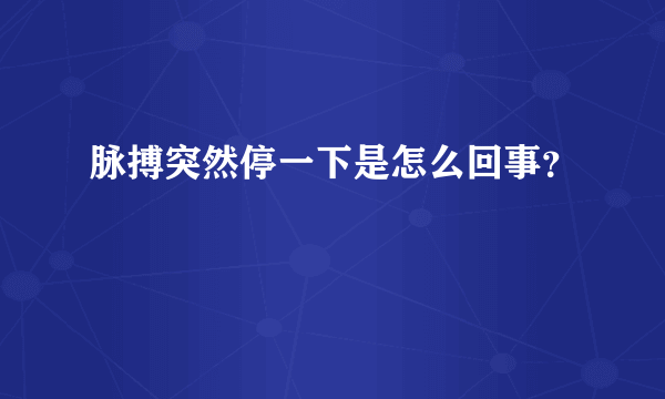 脉搏突然停一下是怎么回事？