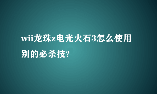 wii龙珠z电光火石3怎么使用别的必杀技?