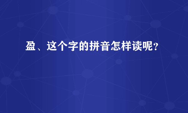 盈、这个字的拼音怎样读呢？