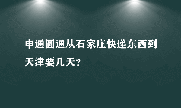 申通圆通从石家庄快递东西到天津要几天？