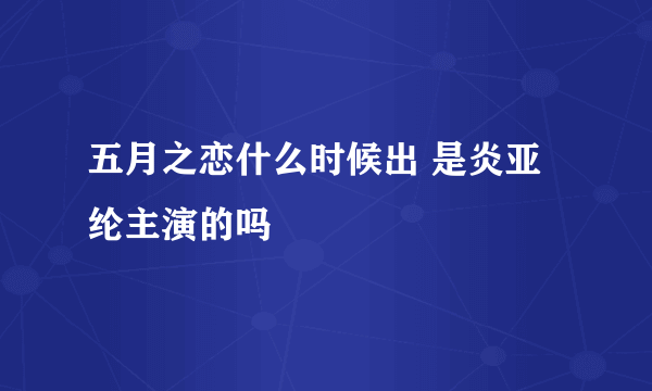 五月之恋什么时候出 是炎亚纶主演的吗