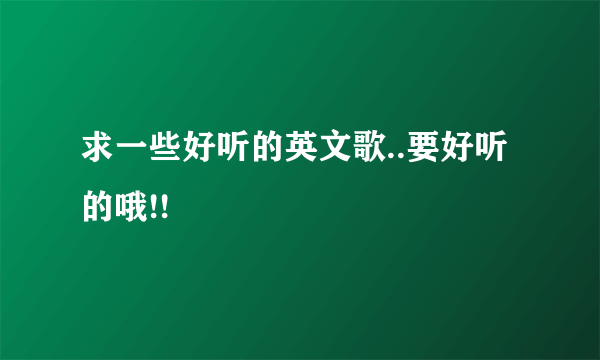 求一些好听的英文歌..要好听的哦!!