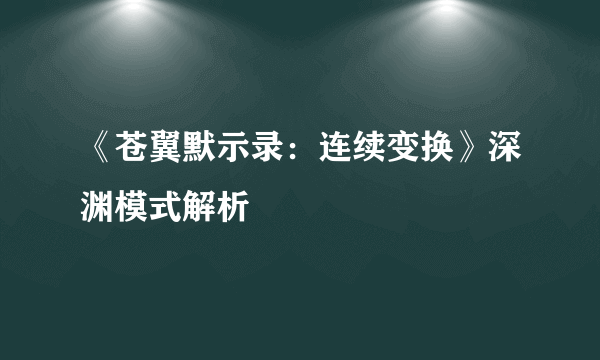 《苍翼默示录：连续变换》深渊模式解析