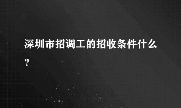 深圳市招调工的招收条件什么？