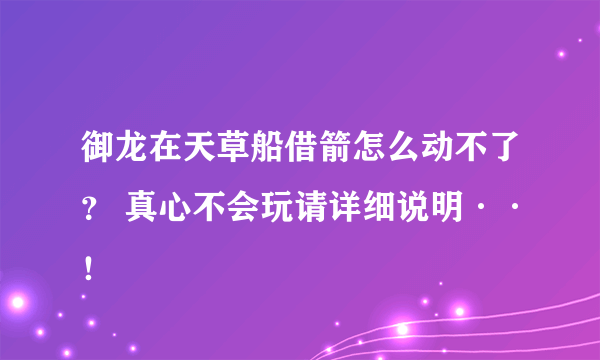 御龙在天草船借箭怎么动不了？ 真心不会玩请详细说明··！