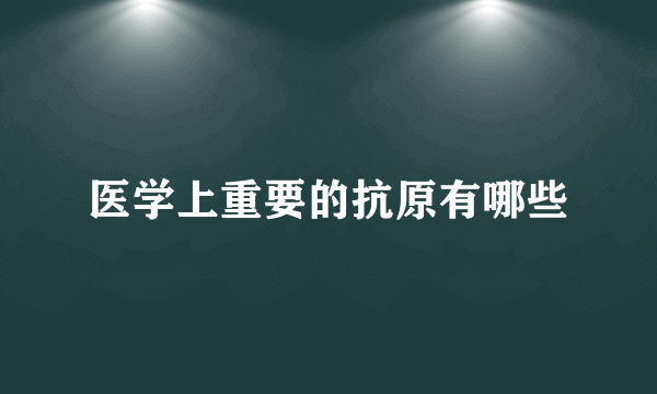 医学上重要的抗原有哪些