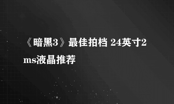 《暗黑3》最佳拍档 24英寸2ms液晶推荐