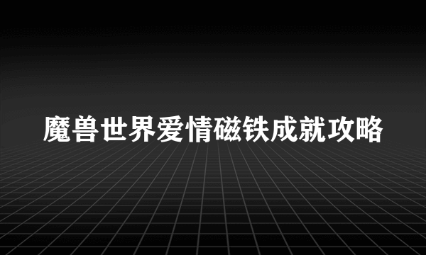 魔兽世界爱情磁铁成就攻略