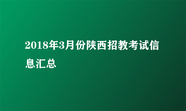 2018年3月份陕西招教考试信息汇总