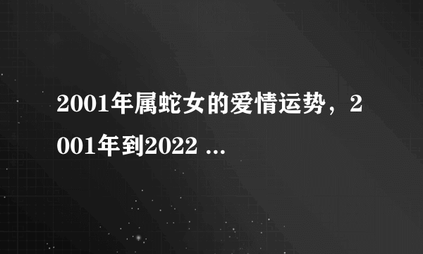 2001年属蛇女的爱情运势，2001年到2022 年多少岁