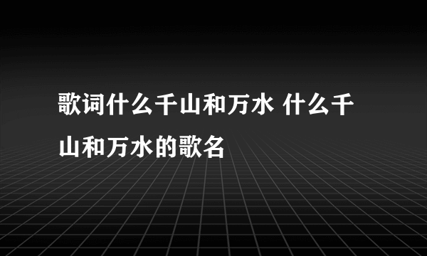 歌词什么千山和万水 什么千山和万水的歌名