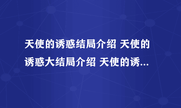 天使的诱惑结局介绍 天使的诱惑大结局介绍 天使的诱惑演员介绍