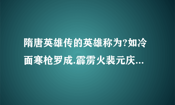 隋唐英雄传的英雄称为?如冷面寒枪罗成.霹雳火裴元庆.义薄云天小关羽单雄信等!知道的说下!