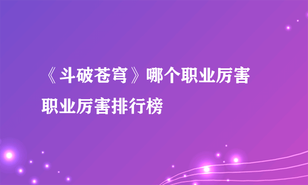 《斗破苍穹》哪个职业厉害 职业厉害排行榜