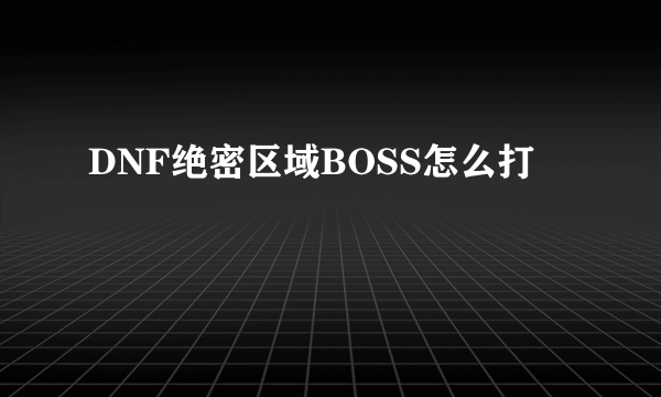 DNF绝密区域BOSS怎么打