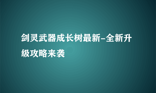 剑灵武器成长树最新-全新升级攻略来袭