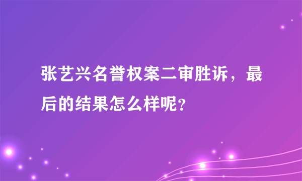 张艺兴名誉权案二审胜诉，最后的结果怎么样呢？