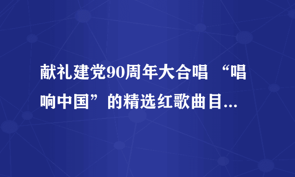 献礼建党90周年大合唱 “唱响中国”的精选红歌曲目有哪些呢