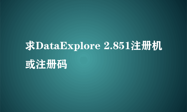 求DataExplore 2.851注册机或注册码