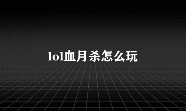 lol血月杀怎么玩