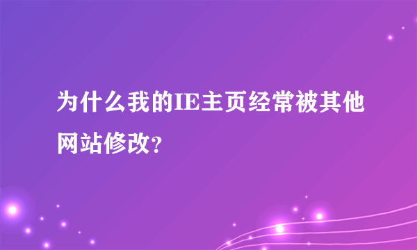 为什么我的IE主页经常被其他网站修改？