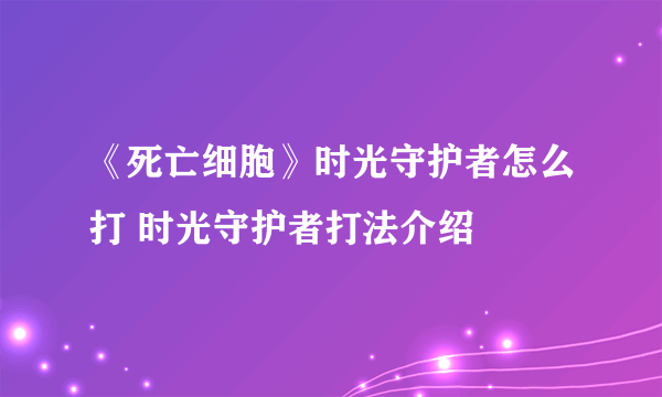 《死亡细胞》时光守护者怎么打 时光守护者打法介绍