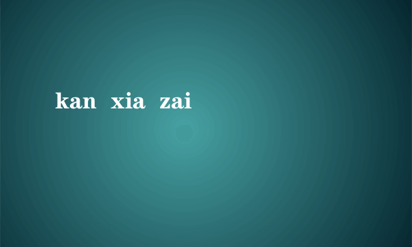 kan  xia  zai