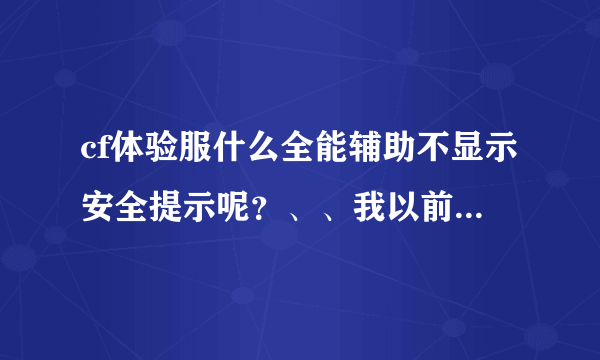 cf体验服什么全能辅助不显示安全提示呢？、、我以前用过易美和火凤。可是会显示安全非法，暂时不能登录。