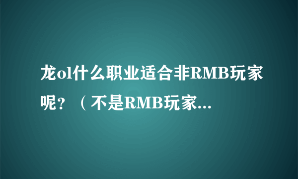 龙ol什么职业适合非RMB玩家呢？（不是RMB玩家玩的职业）！