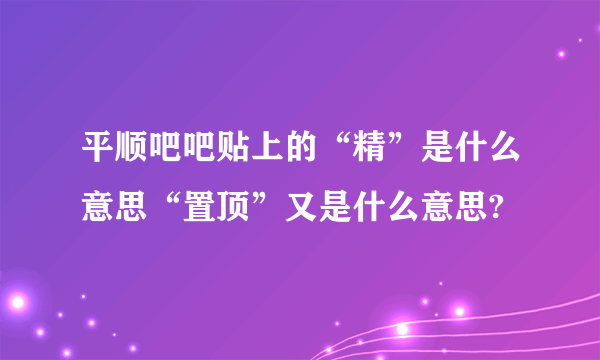 平顺吧吧贴上的“精”是什么意思“置顶”又是什么意思?