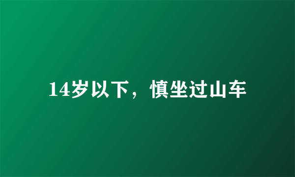 14岁以下，慎坐过山车