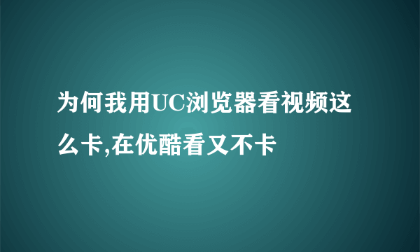 为何我用UC浏览器看视频这么卡,在优酷看又不卡