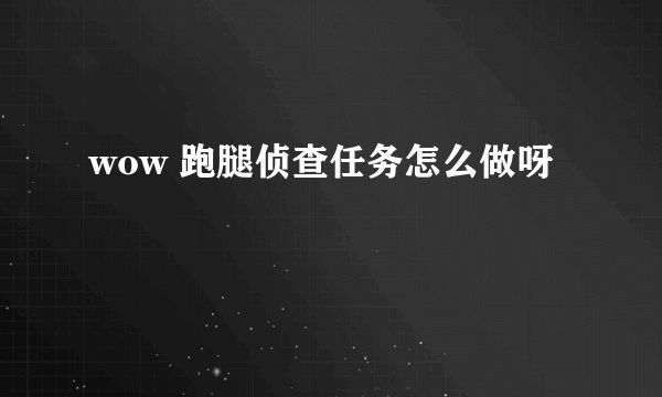 wow 跑腿侦查任务怎么做呀