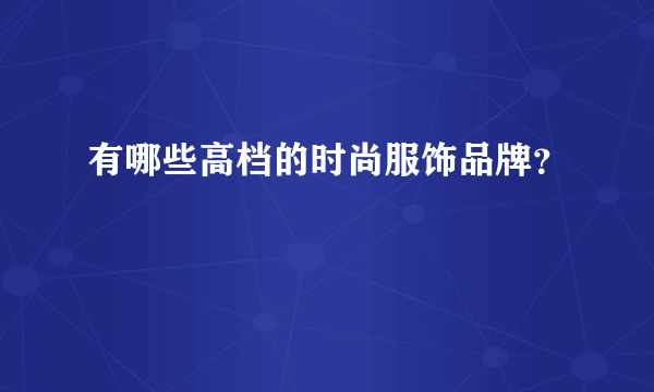 有哪些高档的时尚服饰品牌？