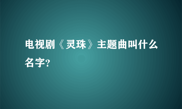 电视剧《灵珠》主题曲叫什么名字？