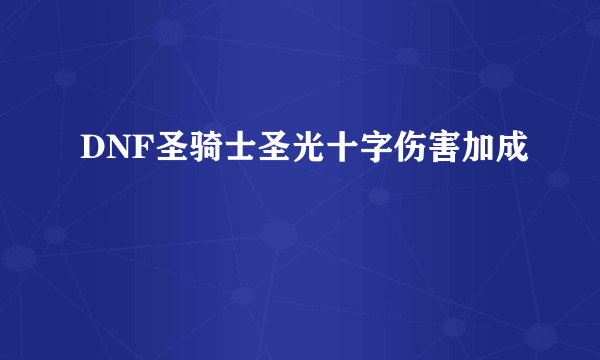 DNF圣骑士圣光十字伤害加成