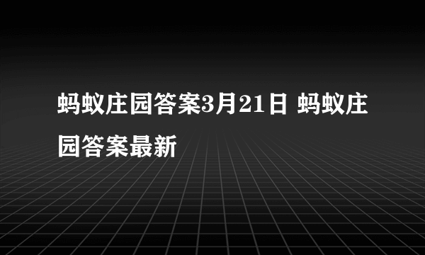 蚂蚁庄园答案3月21日 蚂蚁庄园答案最新