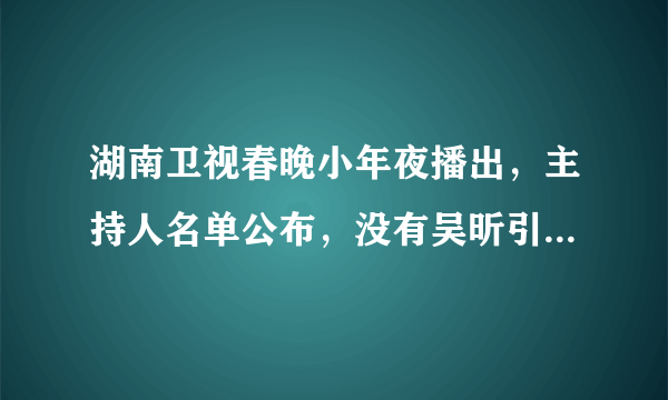 湖南卫视春晚小年夜播出，主持人名单公布，没有吴昕引发极大争议，为什么？