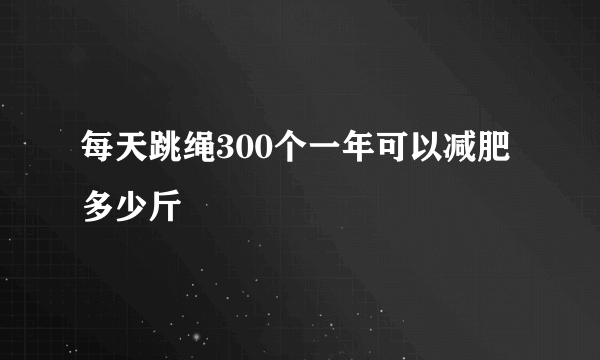 每天跳绳300个一年可以减肥多少斤