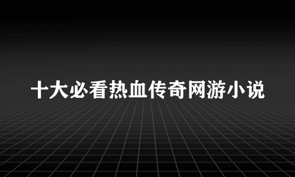 十大必看热血传奇网游小说