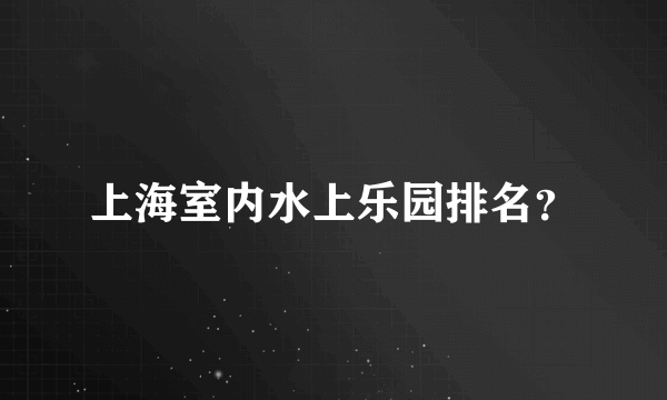 上海室内水上乐园排名？