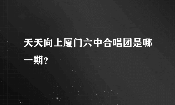 天天向上厦门六中合唱团是哪一期？