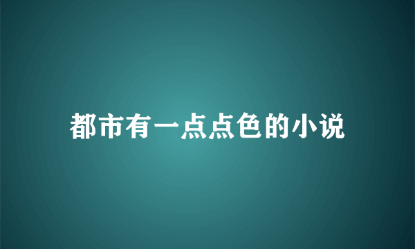 都市有一点点色的小说