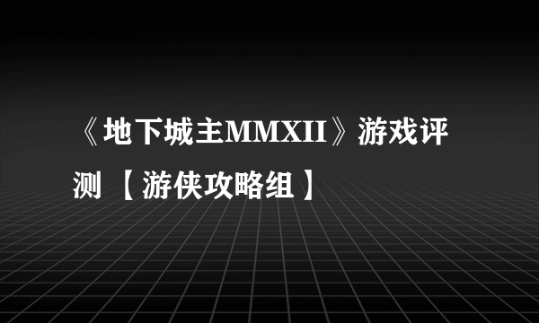 《地下城主MMXII》游戏评测 【游侠攻略组】