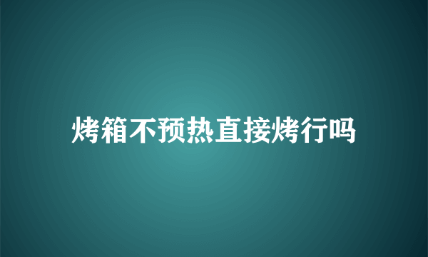 烤箱不预热直接烤行吗