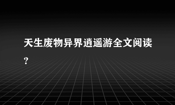 天生废物异界逍遥游全文阅读？